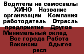 Водители на самосвалы ХИНО › Название организации ­ Компания-работодатель › Отрасль предприятия ­ Другое › Минимальный оклад ­ 1 - Все города Работа » Вакансии   . Адыгея респ.